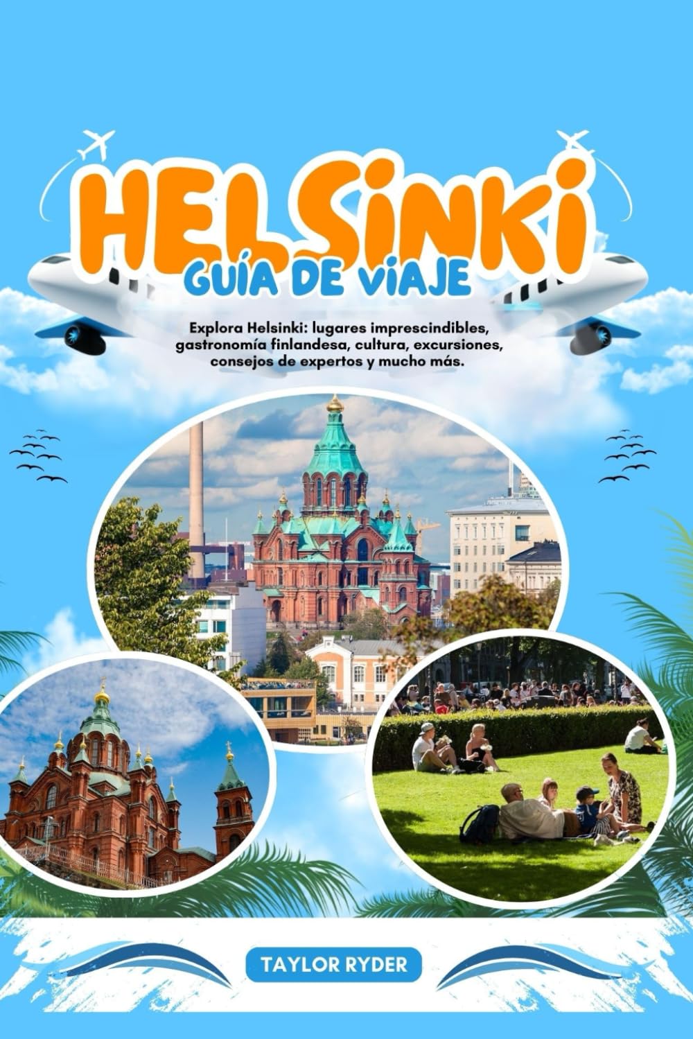 HELSINKI GUÍA DE VIAJE: Explora Helsinki: lugares imprescindibles, gastronomía finlandesa, cultura, excursiones, consejos de expertos y mucho más.