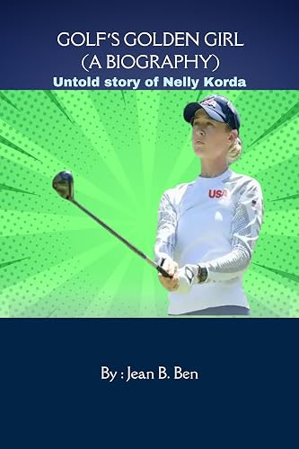 Golf’s Golden Girl (A Biography): Untold story of Nelly Korda