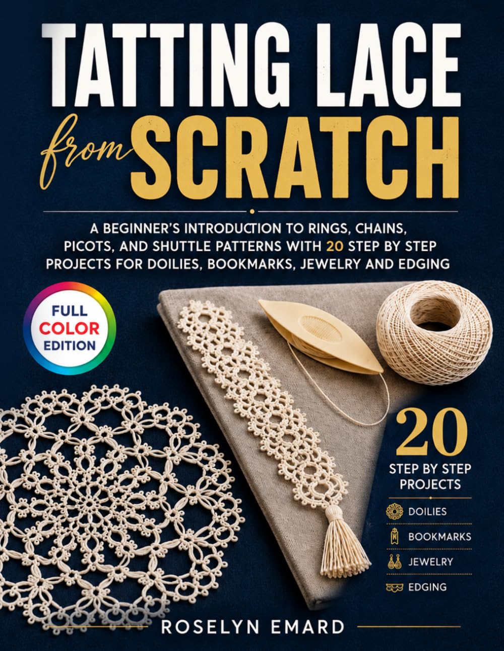 Tatting Lace from Scratch: A Beginner’s Introduction to Rings, Chains, Picots, and Shuttle Patterns with 20 Step by Step Projects for Doilies, Bookmarks, Jewelry and Edging