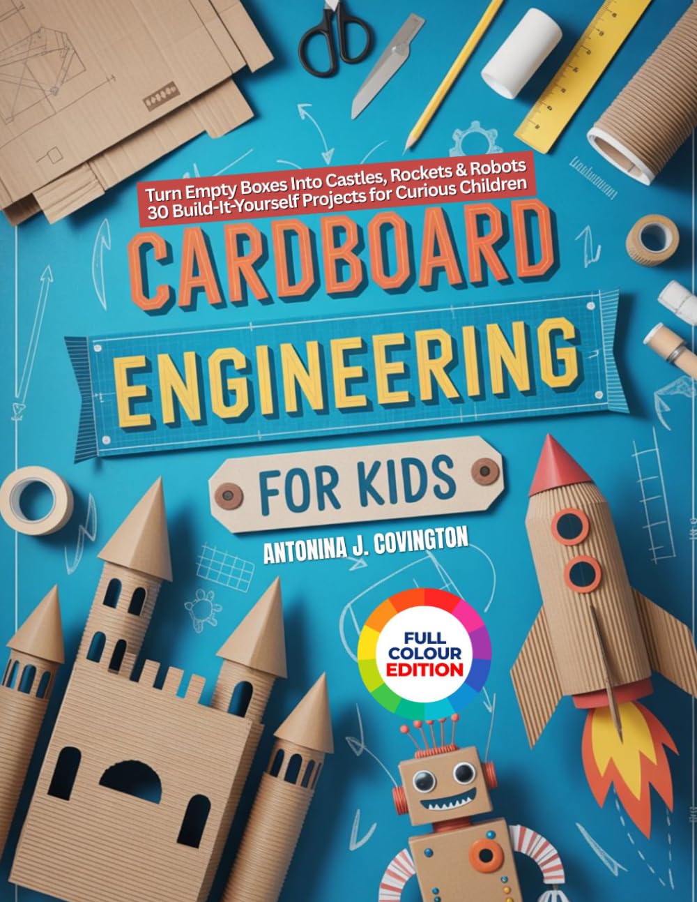 CARDBOARD ENGINEERING FOR KIDS: Turn Empty Boxes Into Castles, Rockets & Robots 30 Build-It-Yourself Projects for Curious Kids