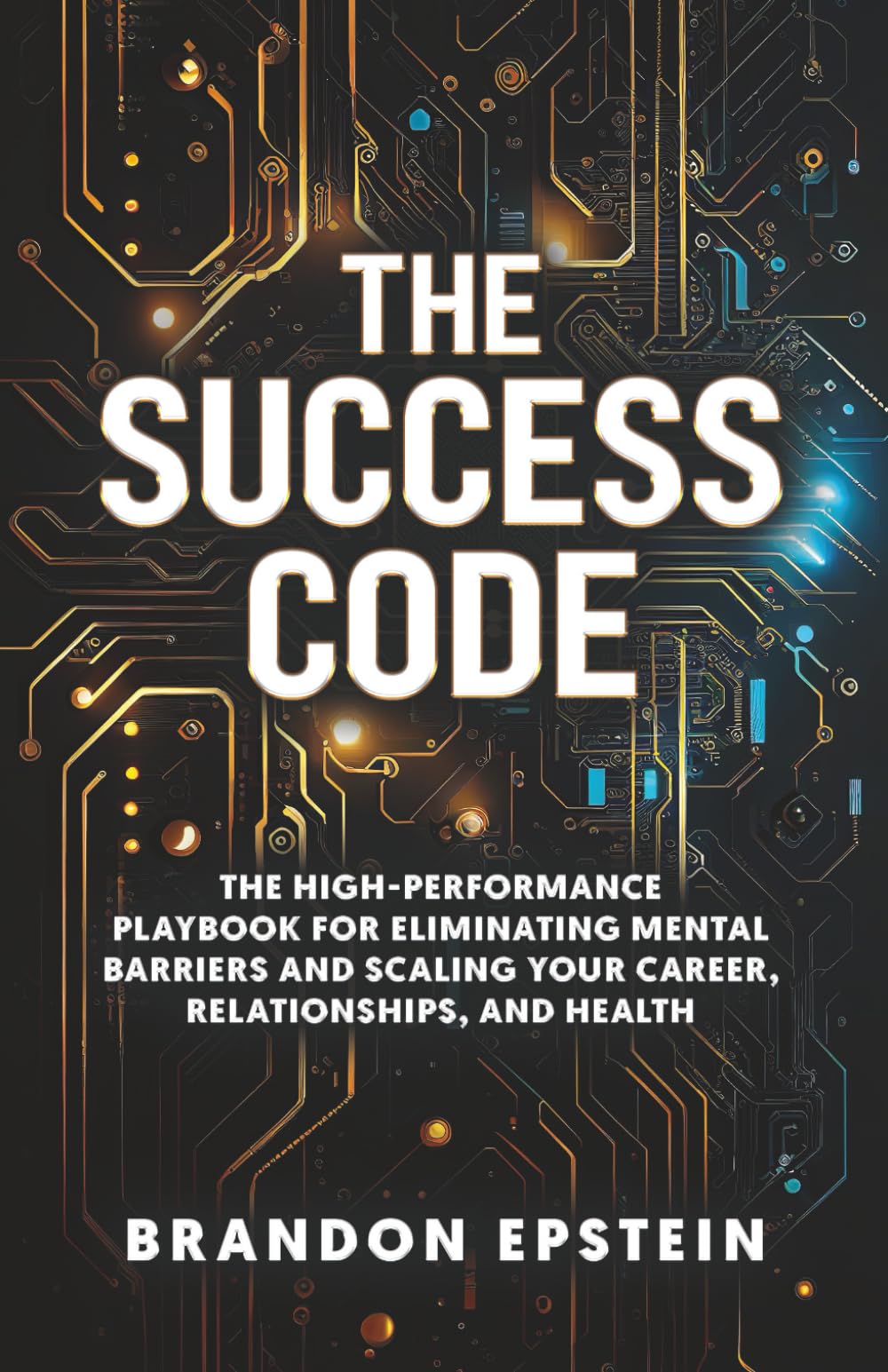 The Success Code: The High performance Playbook for Eliminating Mental Barriers and Scaling Your Career, Relationships and Health