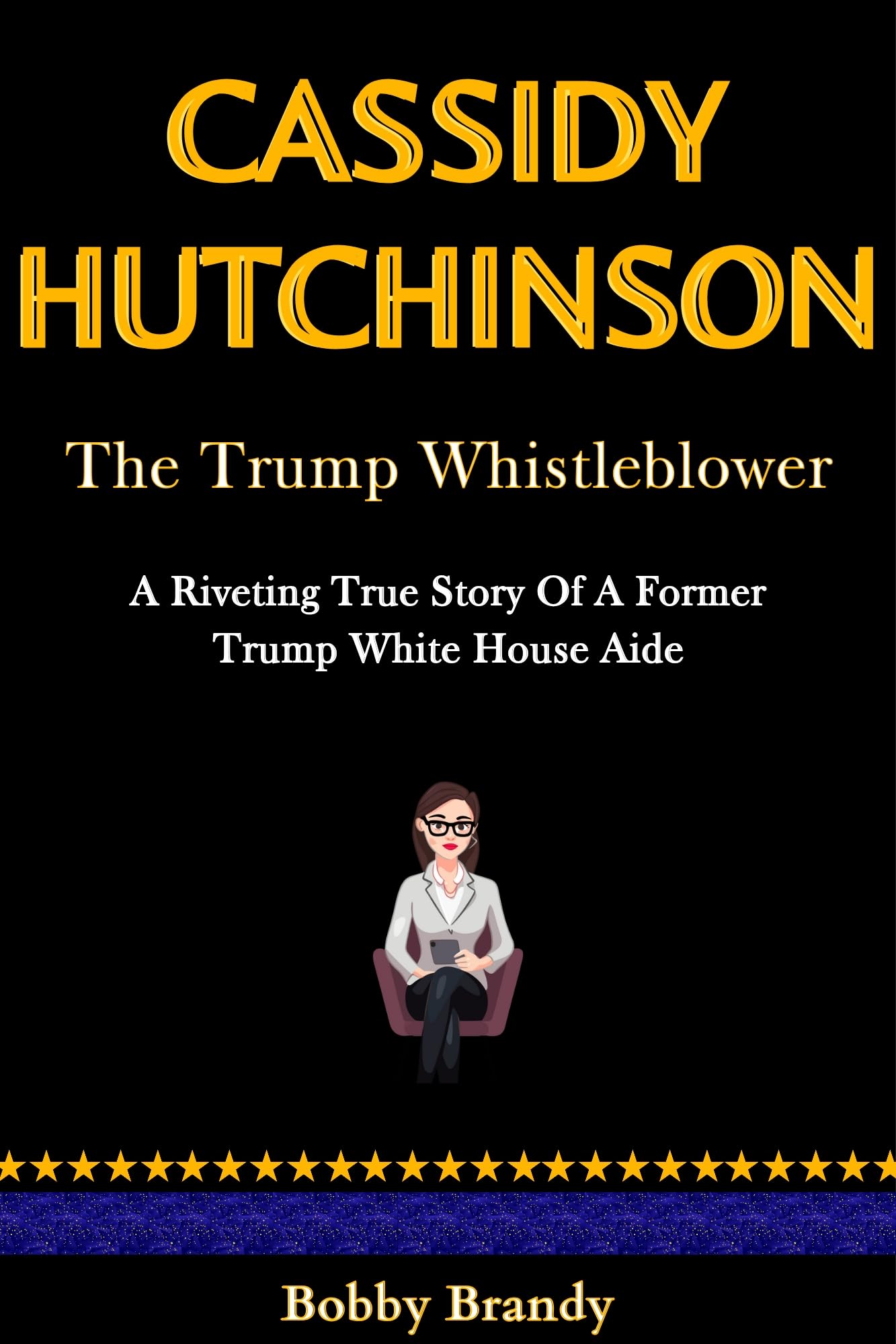 Cassidy Hutchinson - The Trump Whistleblower: A Riveting True Story Of A Former Trump White House Aide