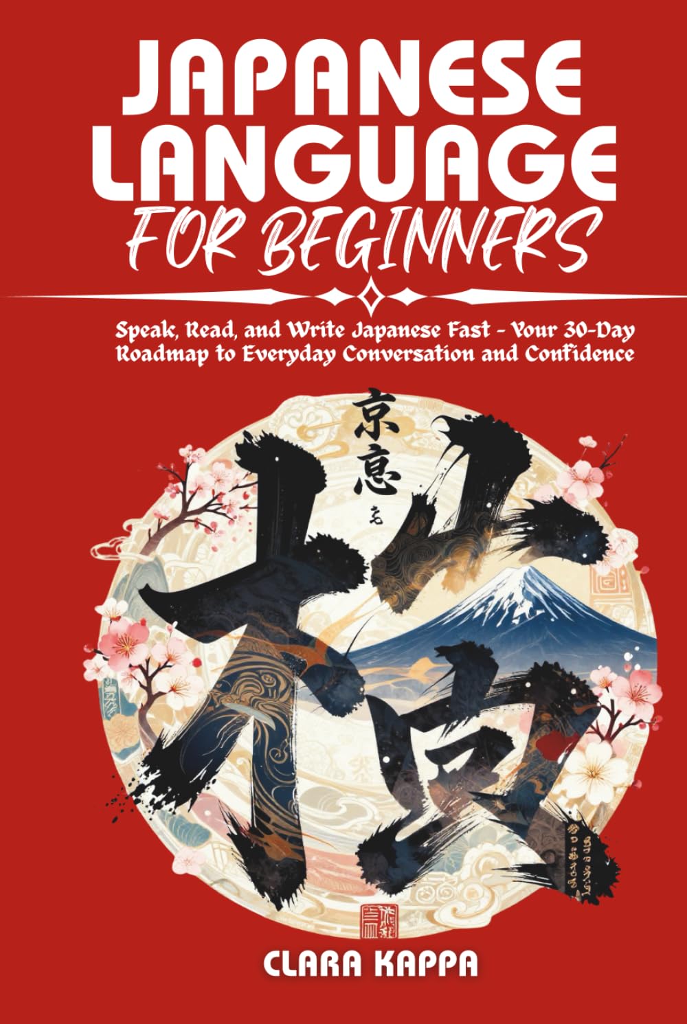 JAPANESE LANGUAGE FOR BEGINNERS: Speak, Read, and Write Japanese Fast – Your 30-Day Roadmap to Everyday Conversation and Confidence (Language Mastery Guides)
