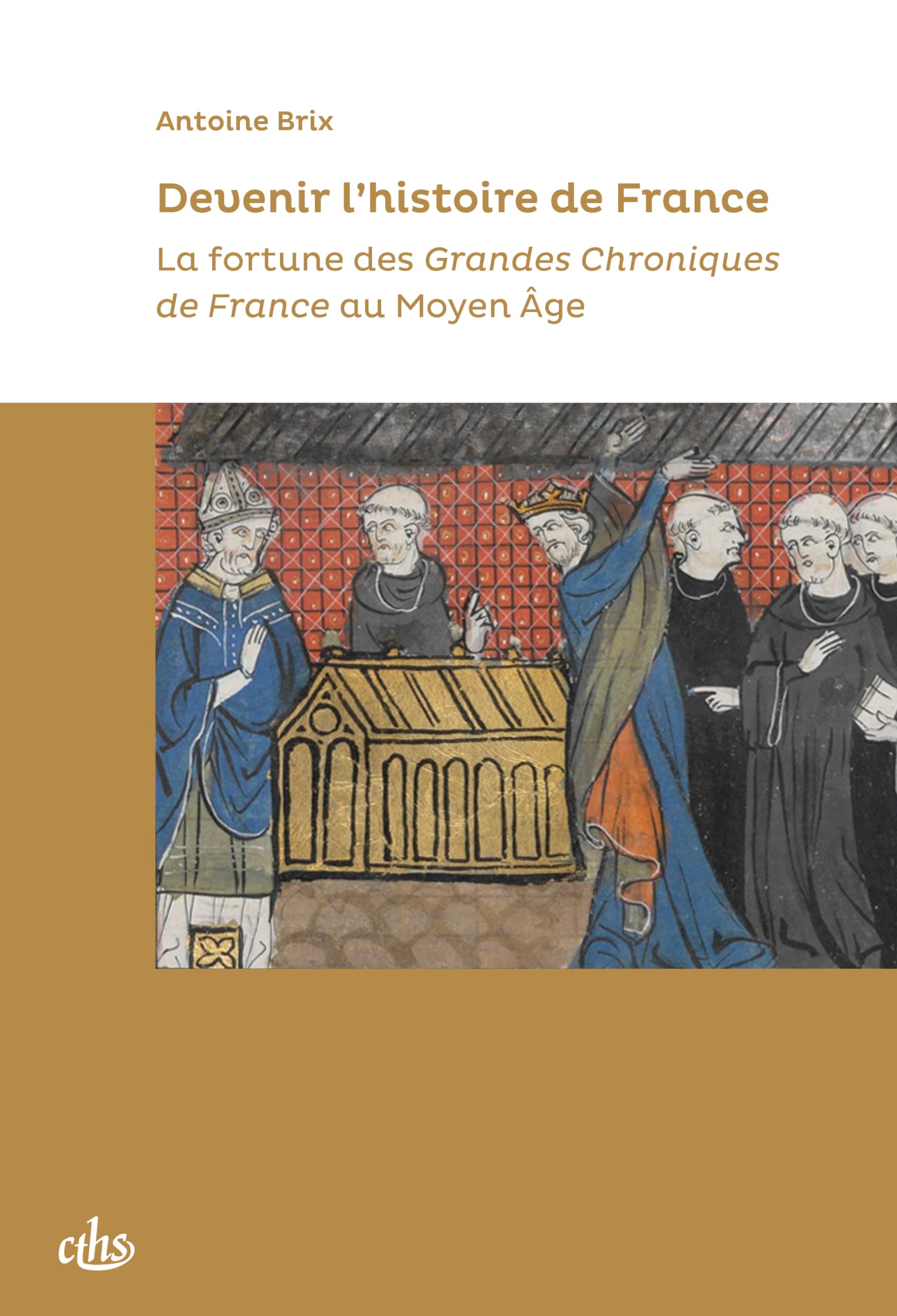 Devenir l'histoire de France: La fortune des Grandes Chroniques de France au Moyen Age
