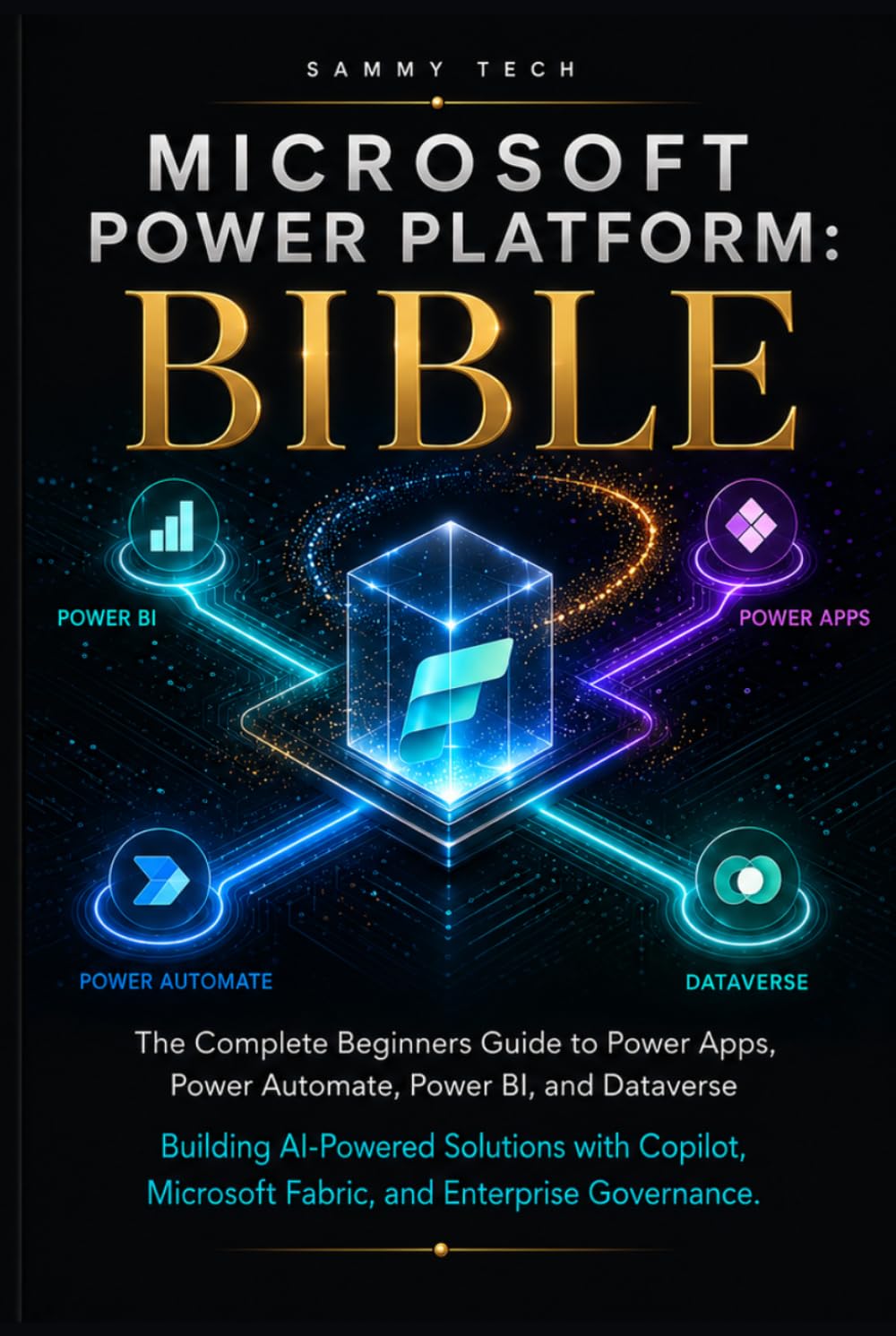 Microsoft Power Platform Bible: The Complete beginners Guide to Power Apps, Power Automate, Power BI, and Dataverse - Building AI-Powered Solutions with Copilot, Microsoft Fabric, and Enterprise