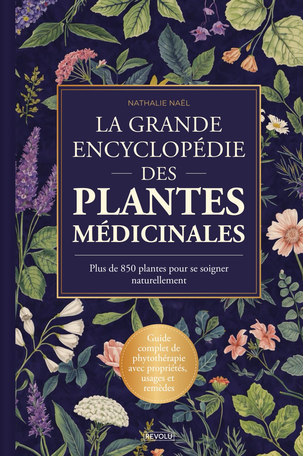 La Grande Encyclopédie des Plantes Médicinales - Plus de 850 plantes pour se soigner naturellement: Guide complet de phytothérapie avec propriétés, usages et remèdes