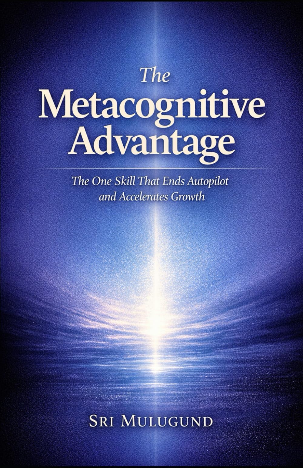 The Metacognitive Advantage: The One Skill That Ends Autopilot and Accelerates Growth