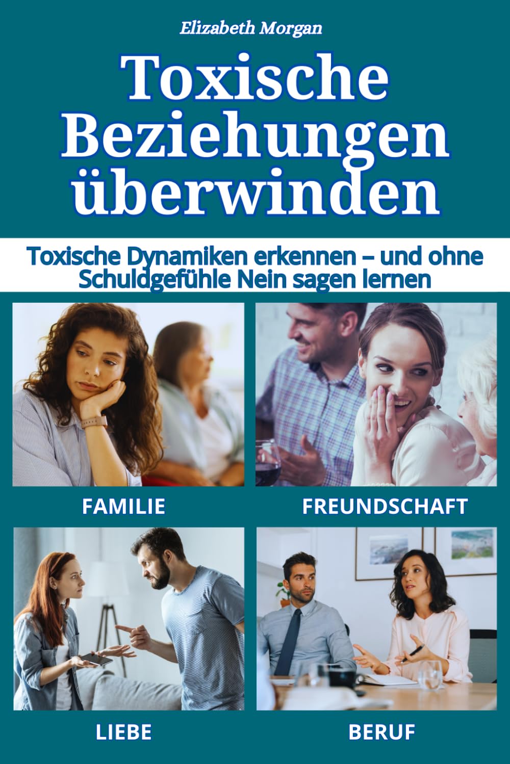 Toxische Beziehungen überwinden: Toxische Dynamiken in Familie, Liebe, Freundschaft, Beruf und digitalen Beziehungen erkennen — und ohne Schuldgefühle Nein sagen lernen