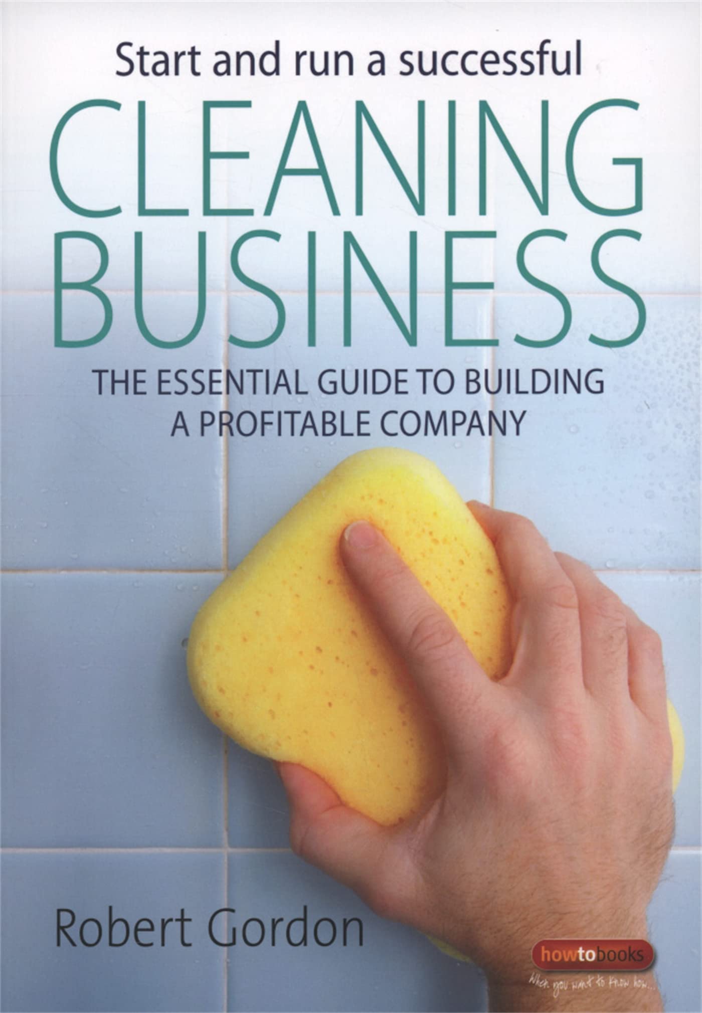Start and Run a Successful Cleaning Business: The Essential Guide to Building ,