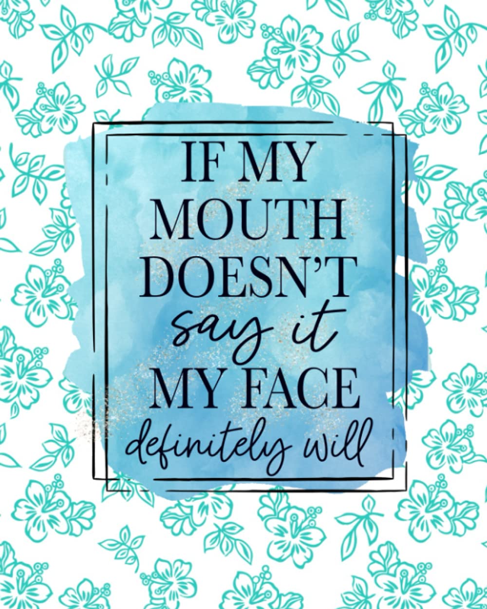 If My Mouth Doesn't Say It, My Face Definitely Will funny notebook 100 pages
