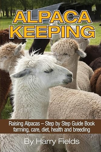 Alpaca Keeping Raising Alpacas – Step by Step Guide Book… farming, care, diet, health and breeding