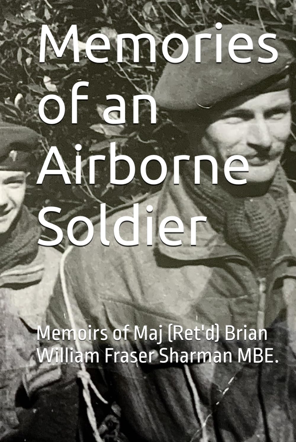Memories of an Airborne Soldier: Memoirs of Maj (Rtd) Brian William Fraser Sharman MBE.