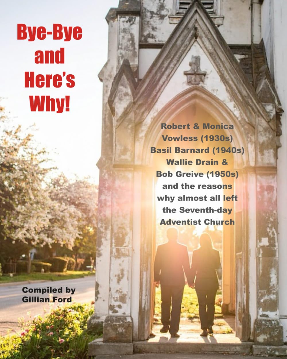 Bye-Bye and Here's Why!: Robert & Monica Vowless (1930s), Basil Barnard (1940s), Wallie Drain & Bob Greive (1950s) and the reasons why almost all left the Seventh-day Adventist Church