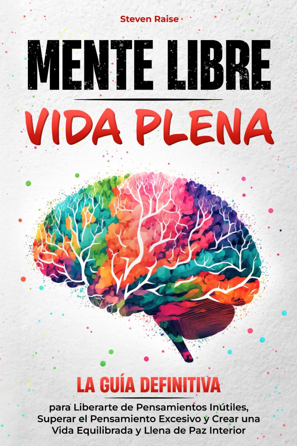 MENTE LIBRE, VIDA PLENA: la Guía Definitiva para Liberarte de Pensamientos Inútiles, Superar el Pensamiento Excesivo y Crear una Vida Equilibrada y Llena de Paz Interior
