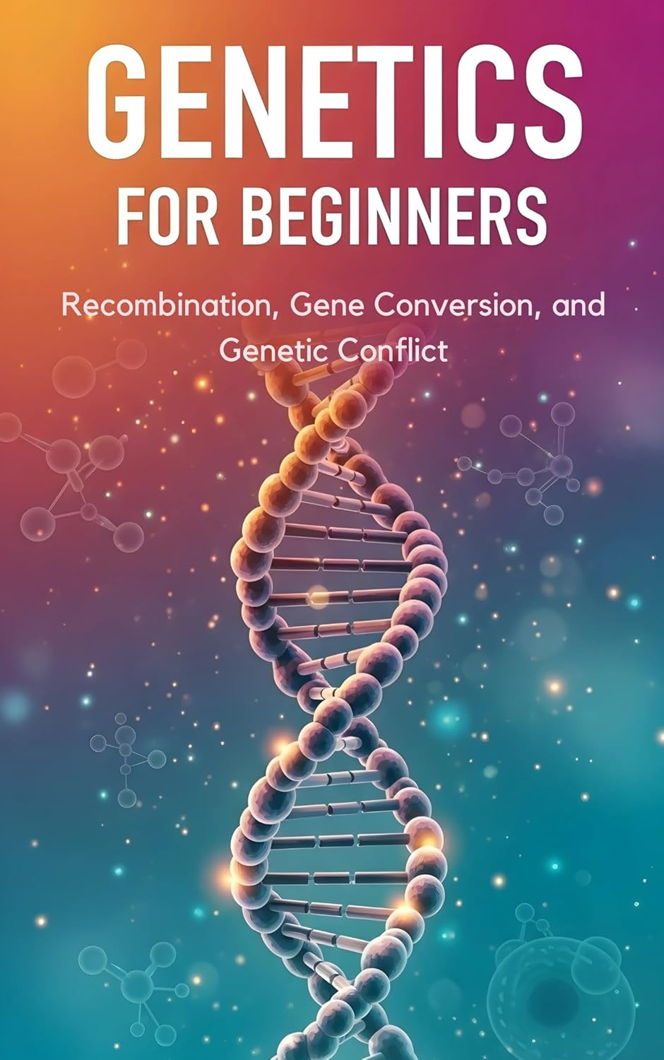 Recombination, Gene Conversion, and Genetic Conflict: Mechanisms and Evolutionary Consequences (Genetics for Beginners)      [Print Replica] Kindle Edition