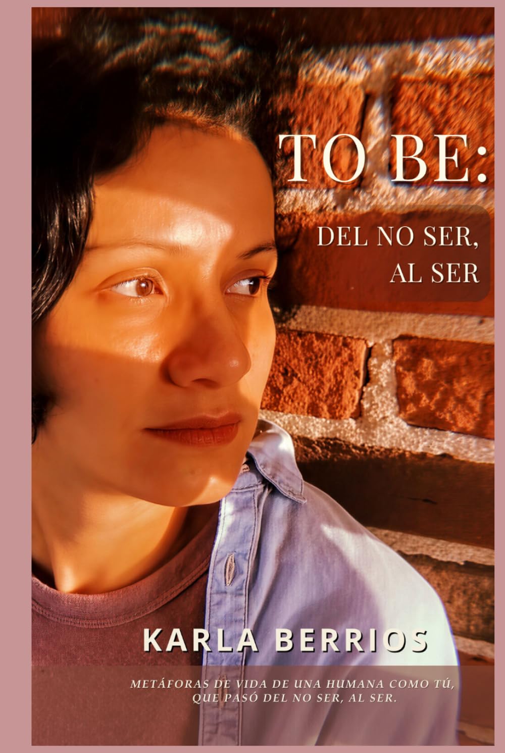 TO BE: DEL NO SER, AL SER: Metáforas de vida de una humana como tú, que pasó del no ser, al ser.