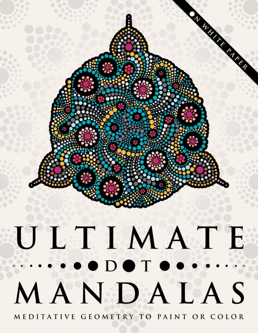 Ultimate Dot Mandalas: Meditative Geometry to Paint or Color, on White Paper (Ultimate Dot Coloring: Light Mode)