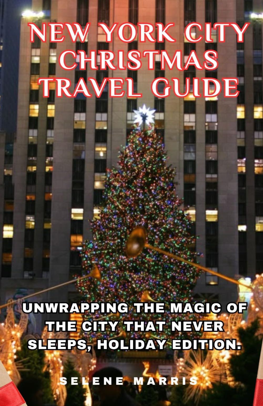 NEW YORK CITY CHRISTMAS TRAVEL GUIDE: Unwrapping the Magic of the City That Never Sleeps, Holiday Edition.
