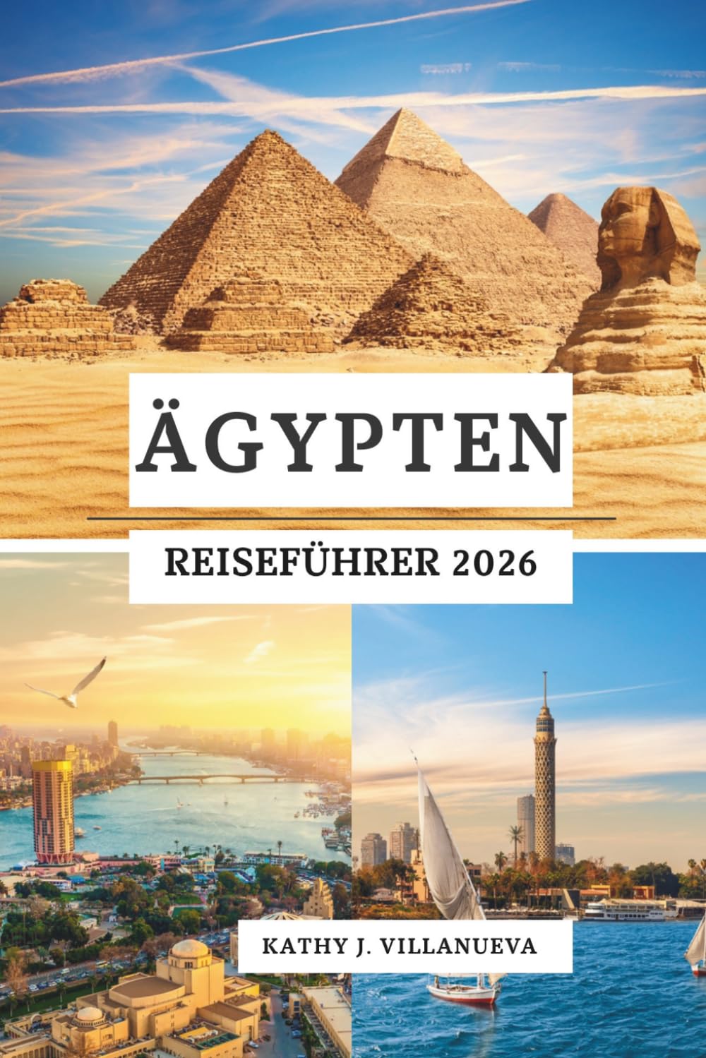 ÄGYPTEN REISEFÜHRER 2026: Antike Wunder Nordafrikas, Kairos lebendiges Herz, Nilgelassenheit, Wüstengeheimnisse und das Paradies des Roten Meeres in ganz Ägypten