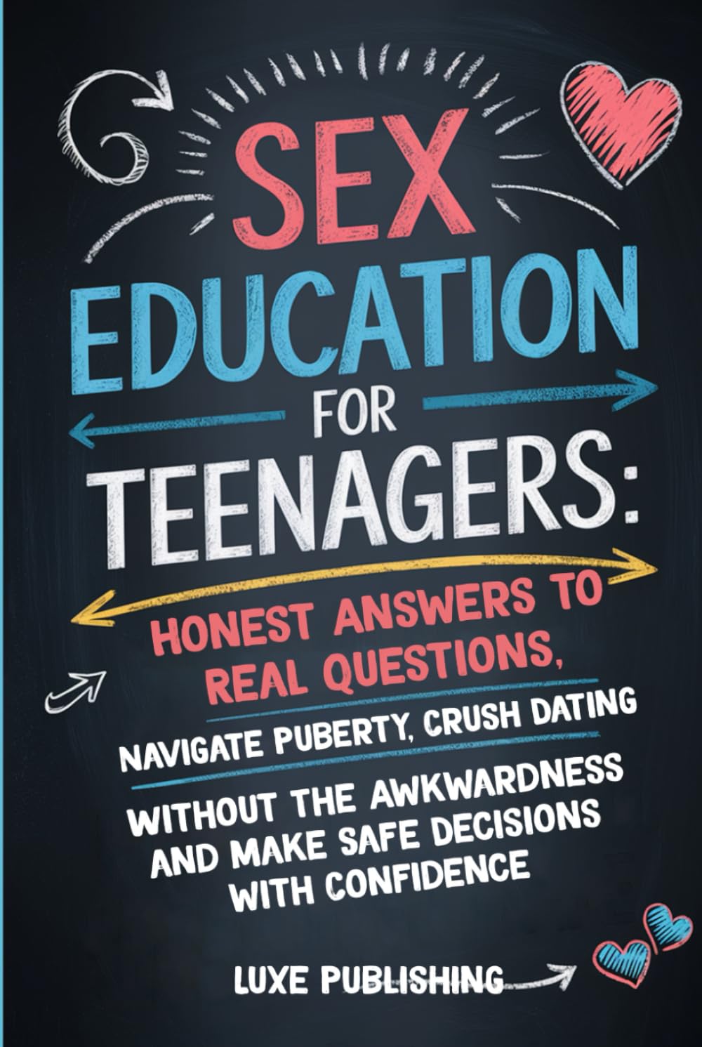 Sex Education for Teenagers: Honest Answers to Real Questions, Navigate Puberty, Crush Dating Without The Awkwardness and Make Safe Decisions with Confidence