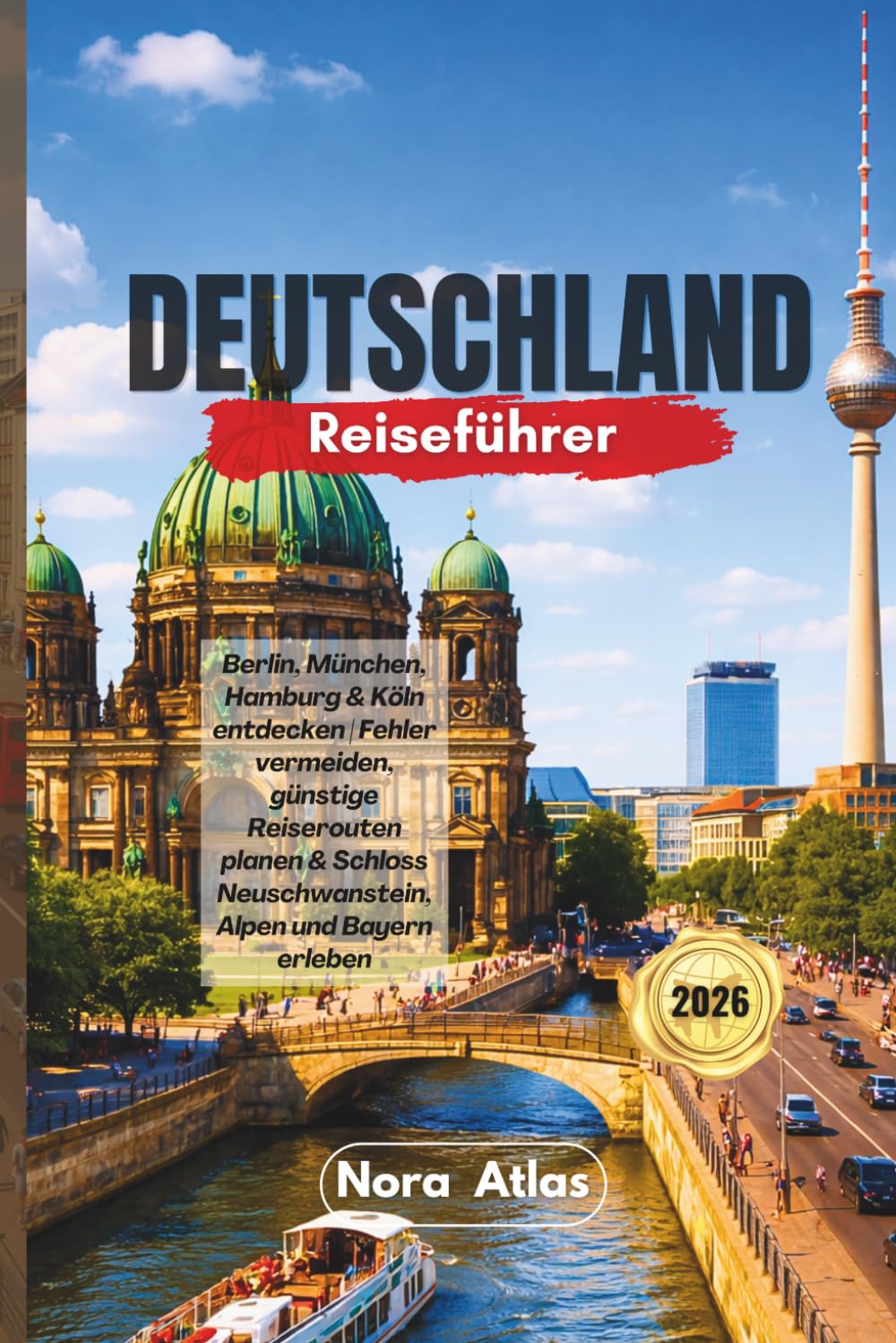 Deutschland Reiseführer 2026: Berlin, München, Hamburg & Köln entdecken | Fehler vermeiden, günstige Reiserouten planen & Schloss Neuschwanstein, Alpen und Bayern erleben