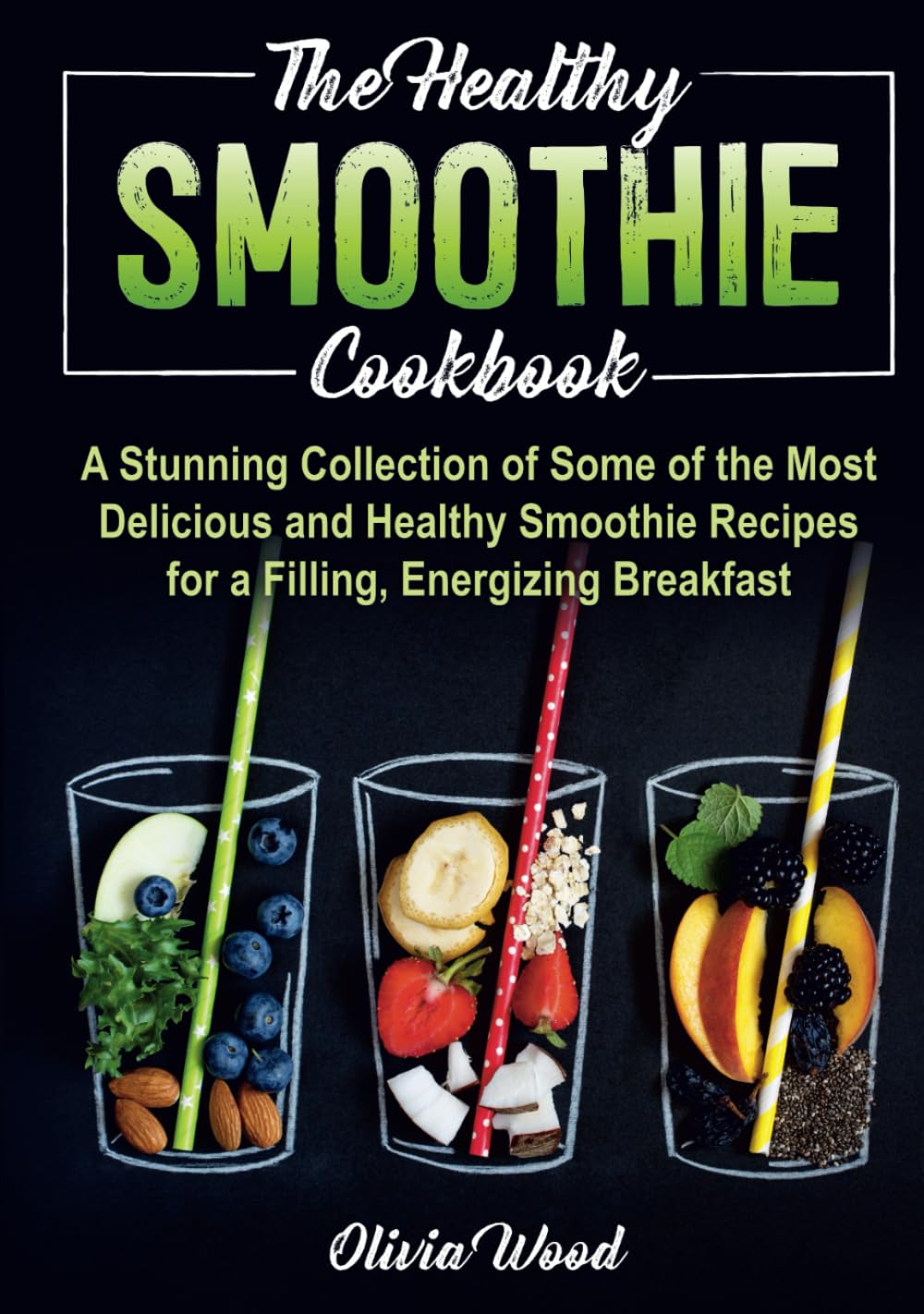 THE HEALTHY SMOOTHIE COOKBOOK: A Stunning Collection of Some of the Most Delicious and Healthy Smoothie Recipes for a Filling, Energizing Breakfast