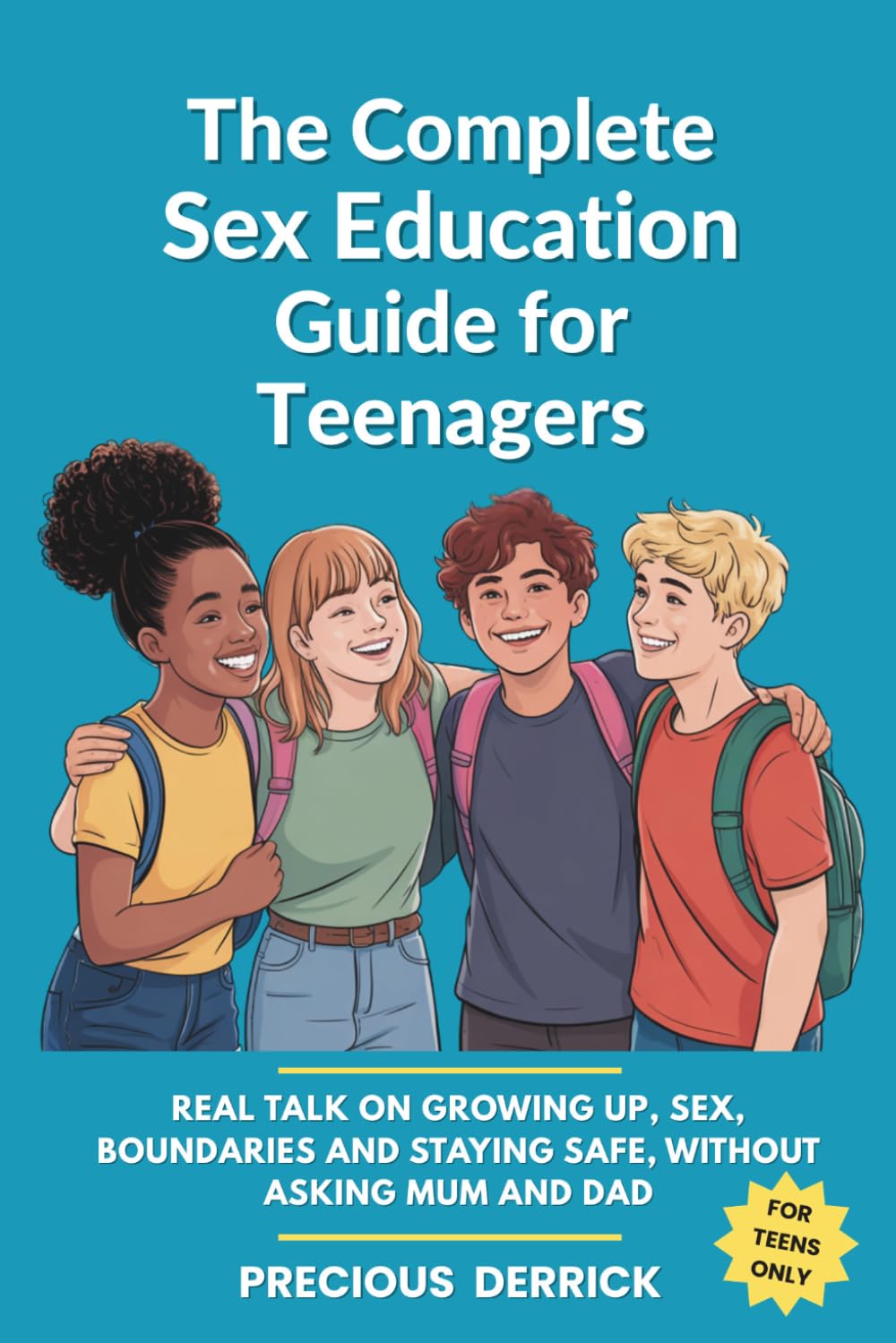 The Complete Sex Education Guide For Teenagers: Real Talk On Growing Up, Sex, Boundaries and Staying Safe, Without Asking Mum or Dad
