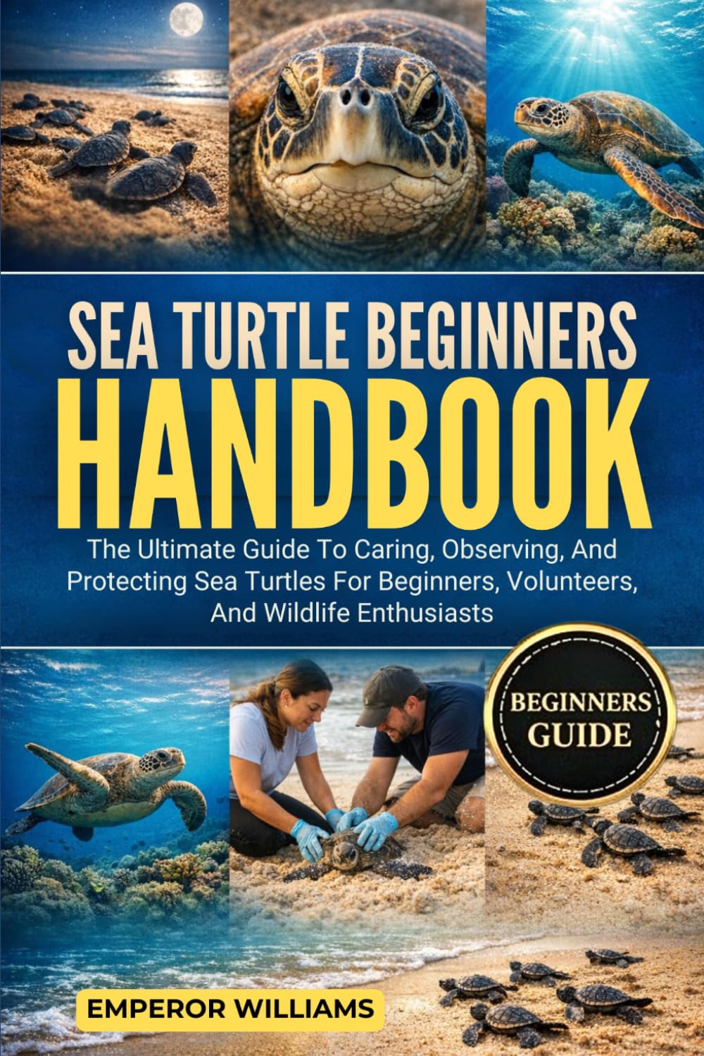 SEA TURTLE BEGINNERS HANDBOOK: The Ultimate Guide To Caring, Observing, And Protecting Sea Turtles For Beginners, Volunteers, And Wildlife Enthusiasts