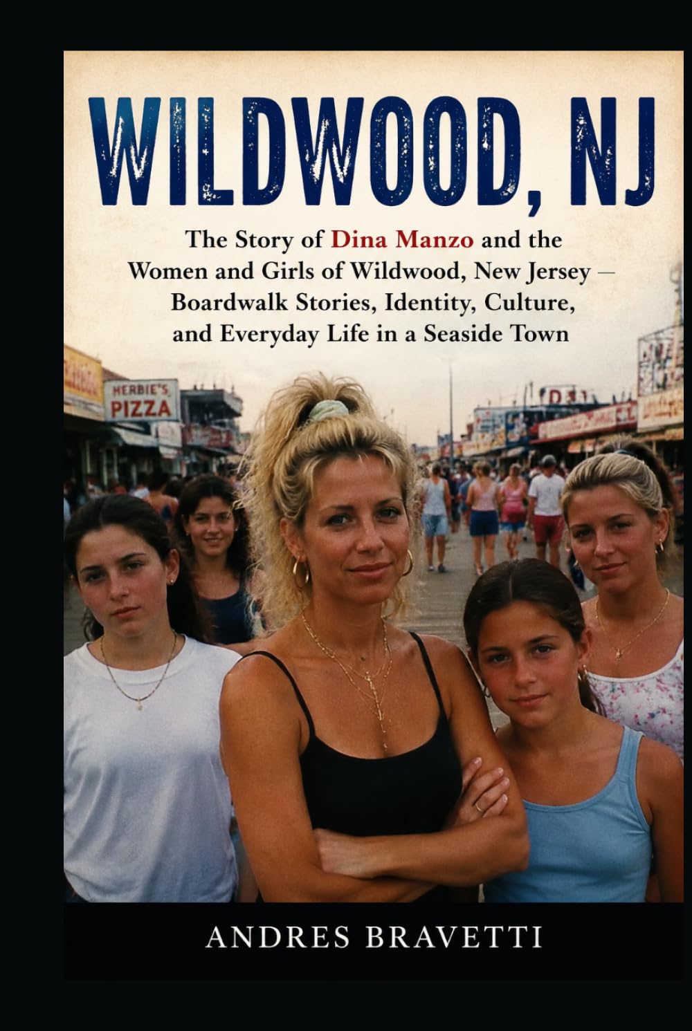 WILDWOOD, NJ: The Story of Dina Manzo and the Women and Girls of Wildwood, New Jersey , Boardwalk Stories, Identity, Culture, and Everyday Life in a Seaside Town