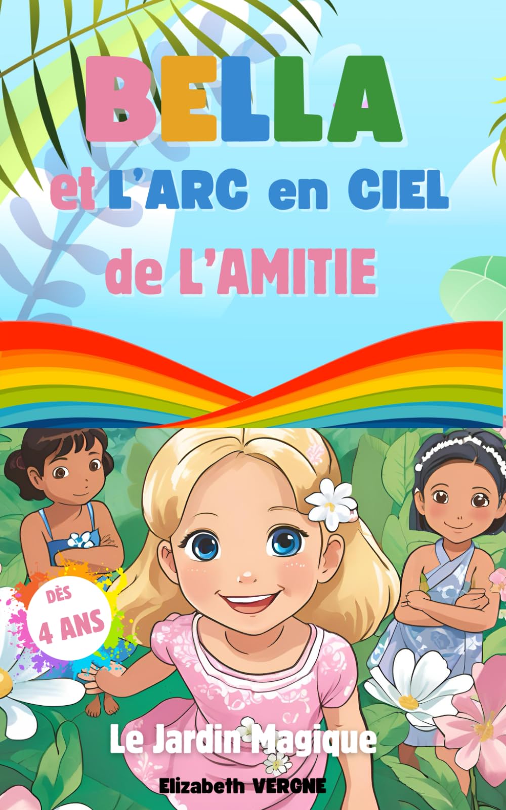 BELLA ET L'ARC EN CIEL DE L'AMITIE: UNE ODE POUR ENFANT POUR APPRENDRE LA DIVERSITE ET L'ACCEPTATION DES DIFFERENCES A TRAVERS UN JARDIN MAGIQUE