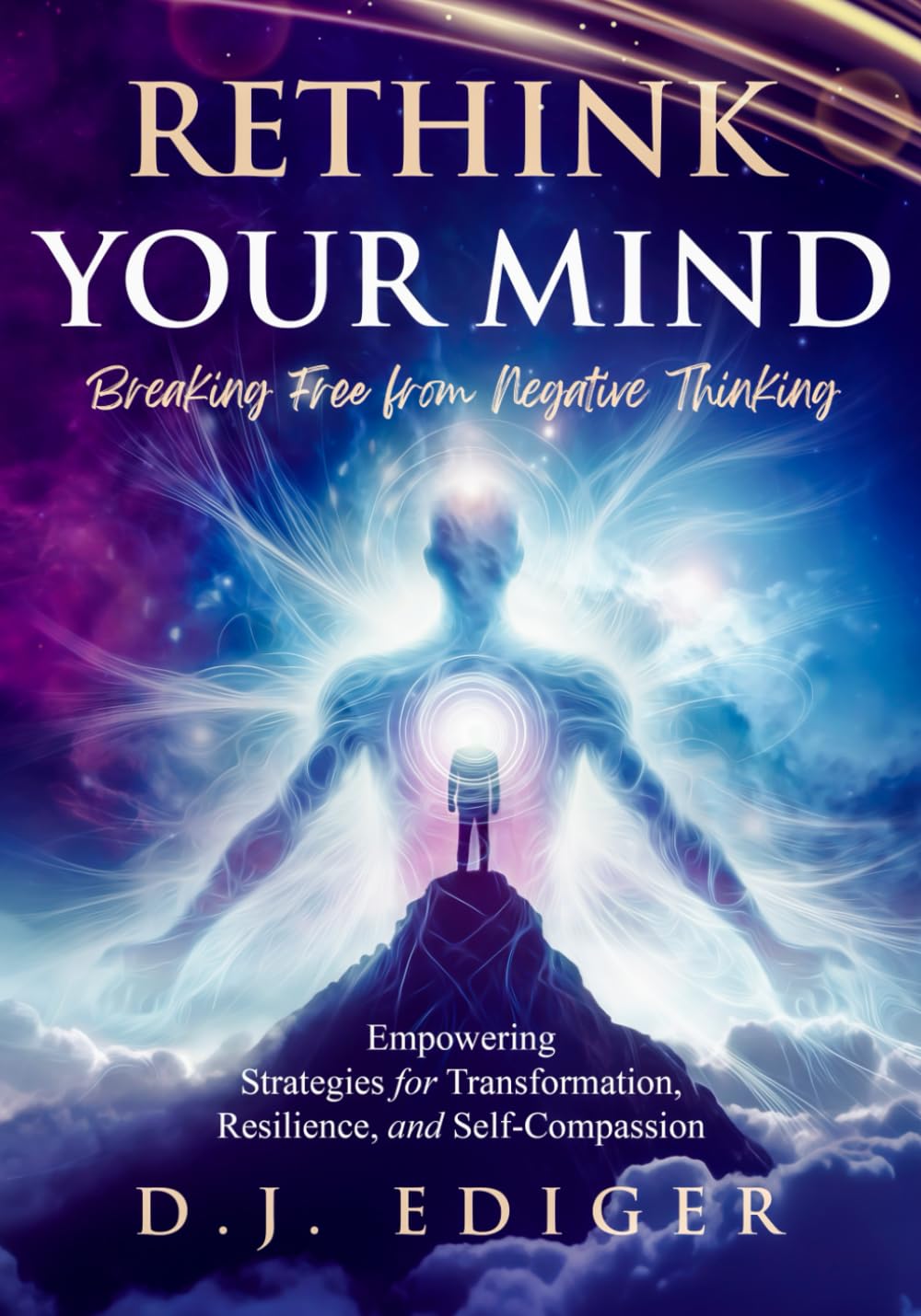 Rethink Your Mind: Breaking Free from Negative Thinking: Empowering Strategies for Eliminating Negative Thinking, Transformation, Resilience, and Self-Compassion