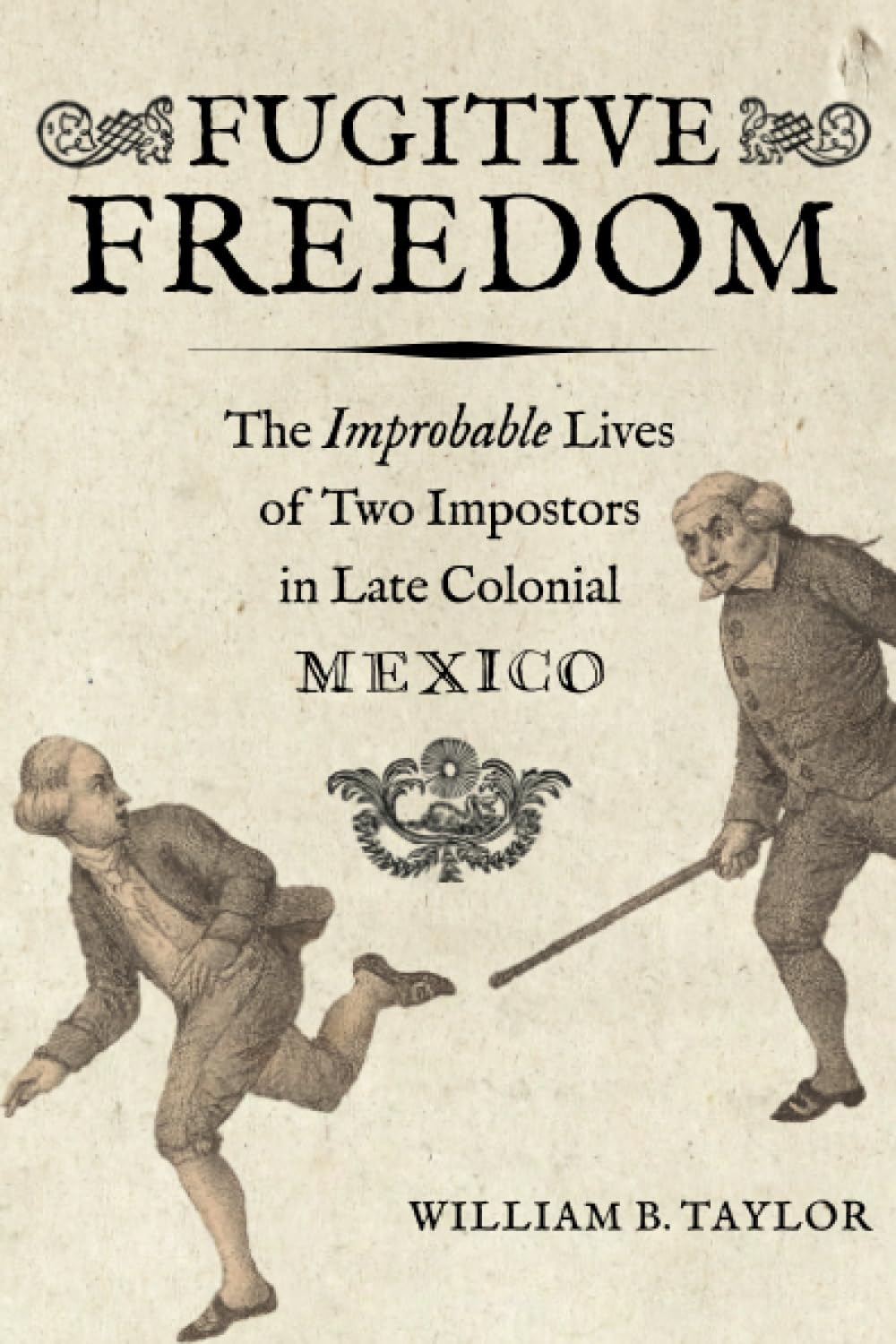 Fugitive Freedom: The Improbable Lives of Two Impostors in Late Colonial Mexico