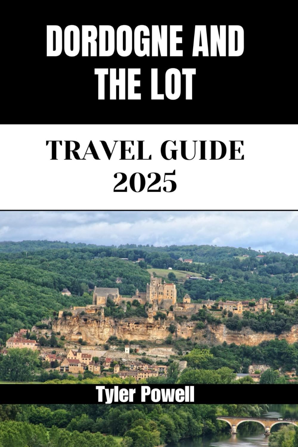 DORDOGNE AND THE LOT TRAVEL GUIDE 2025: Discover Dordogne and the Lot’s Neighborhoods, Accommodations, Attractions and Activities. Practical Tips and Local Insights