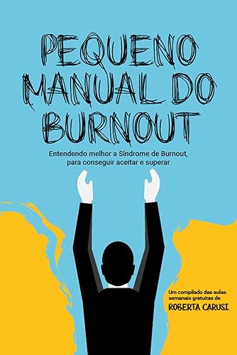 Pequeno manual do burnout: Entendendo melhor a Síndrome de Burnout, para conseguir aceitar e superar