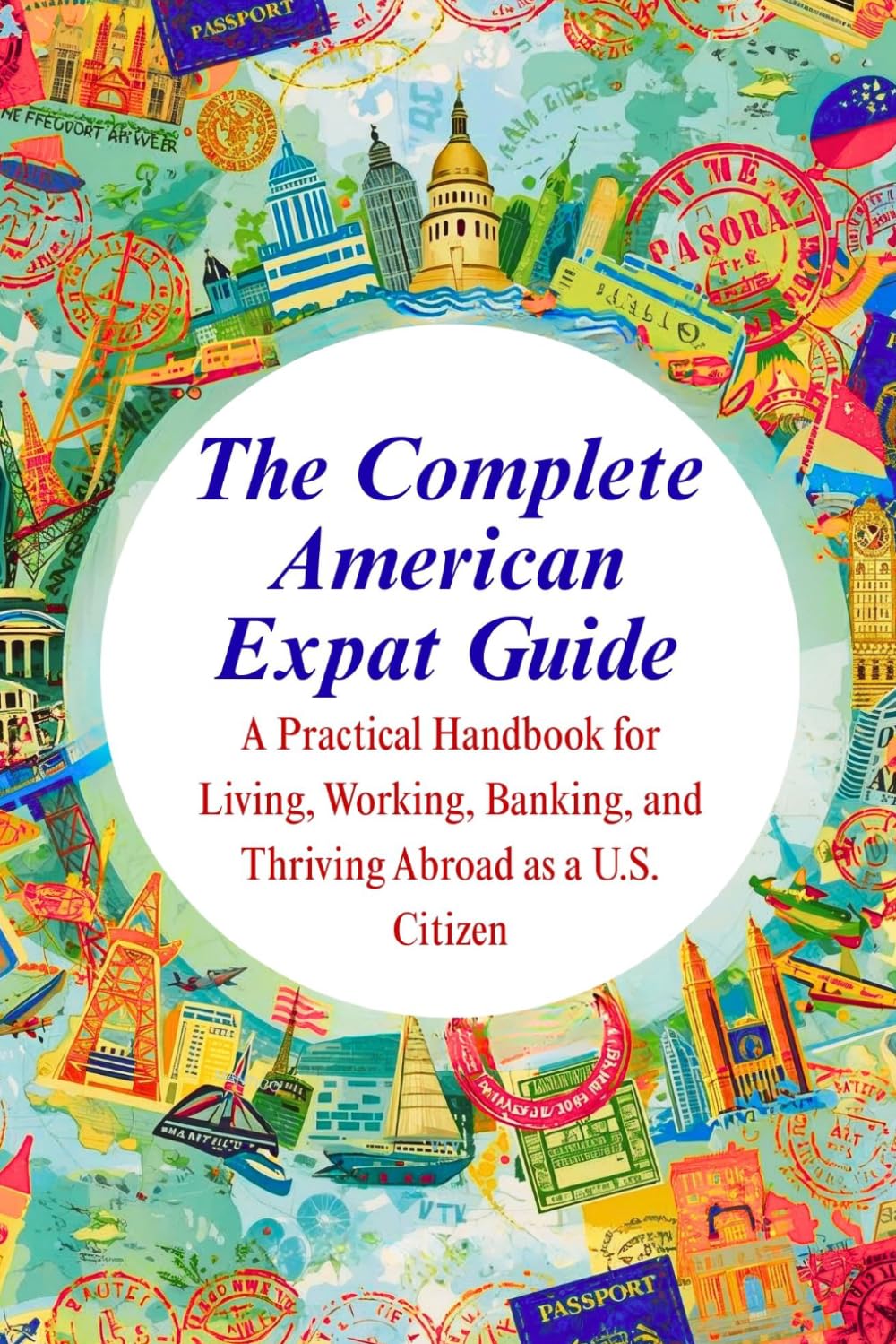 The Complete American Expat Guide: A Practical Handbook for Living, Working, Banking, and Thriving Abroad as a U.S. Citizen