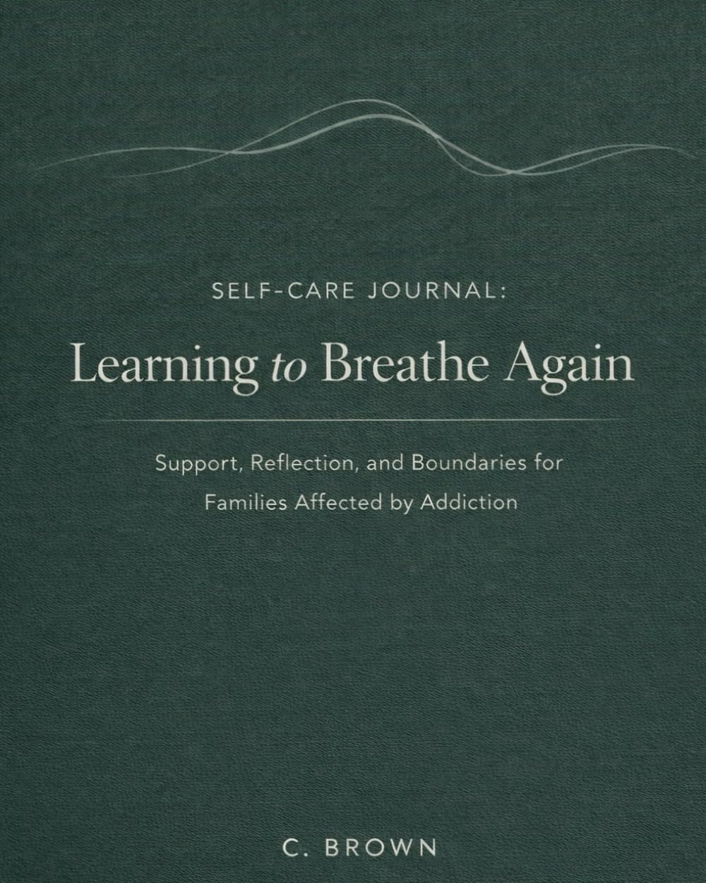Self-Care Journal - Learning to Breathe Again: Support, Reflection, and Boundaries for Families Affected by Addiction