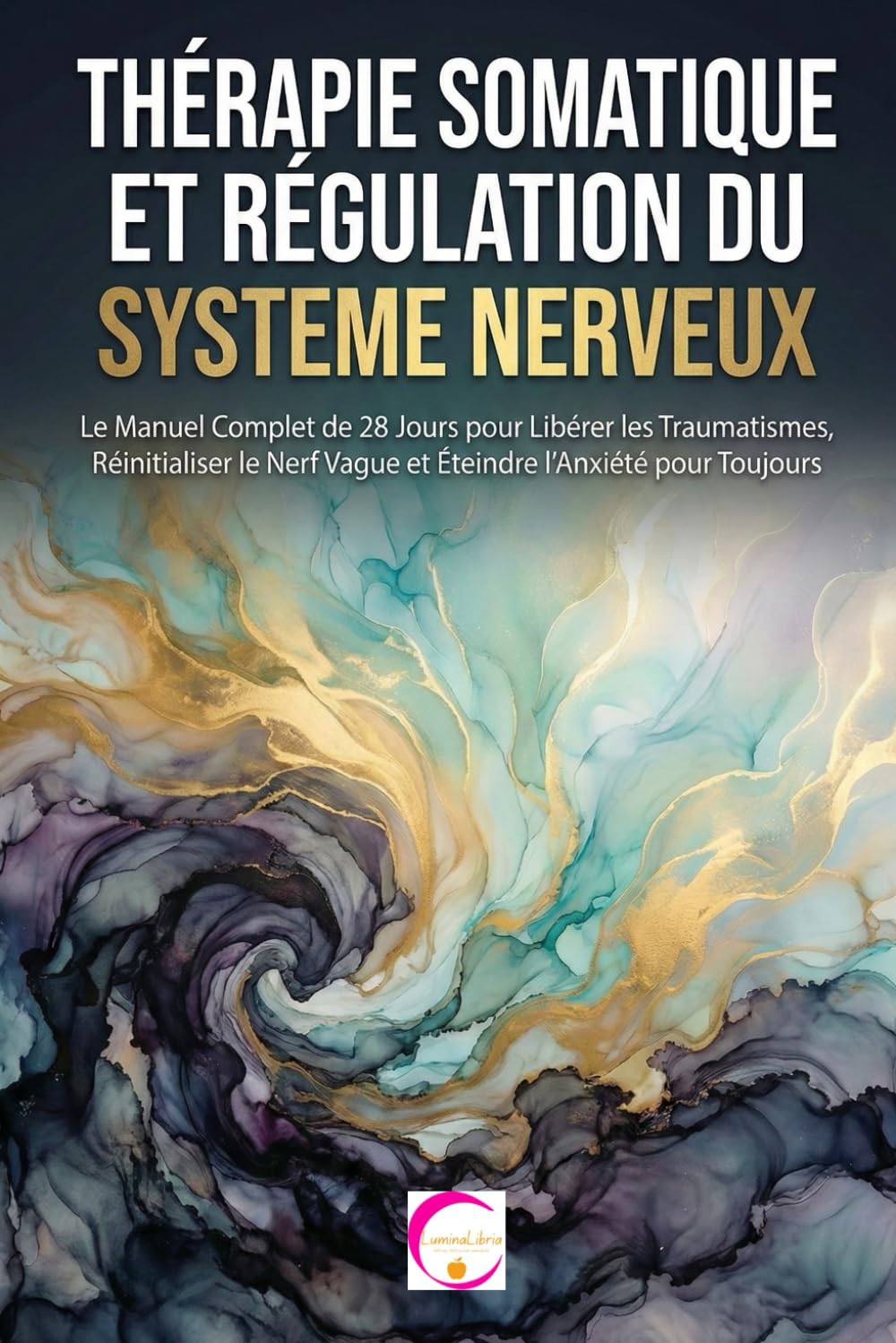 THÉRAPIE SOMATIQUE ET RÉGULATION DU SYSTÈME NERVEUX: Le Manuel Complet de 28 Jours pour Libérer les Traumatismes, Réinitialiser le Nerf Vague et Éteindre l'Anxiété pour Toujours