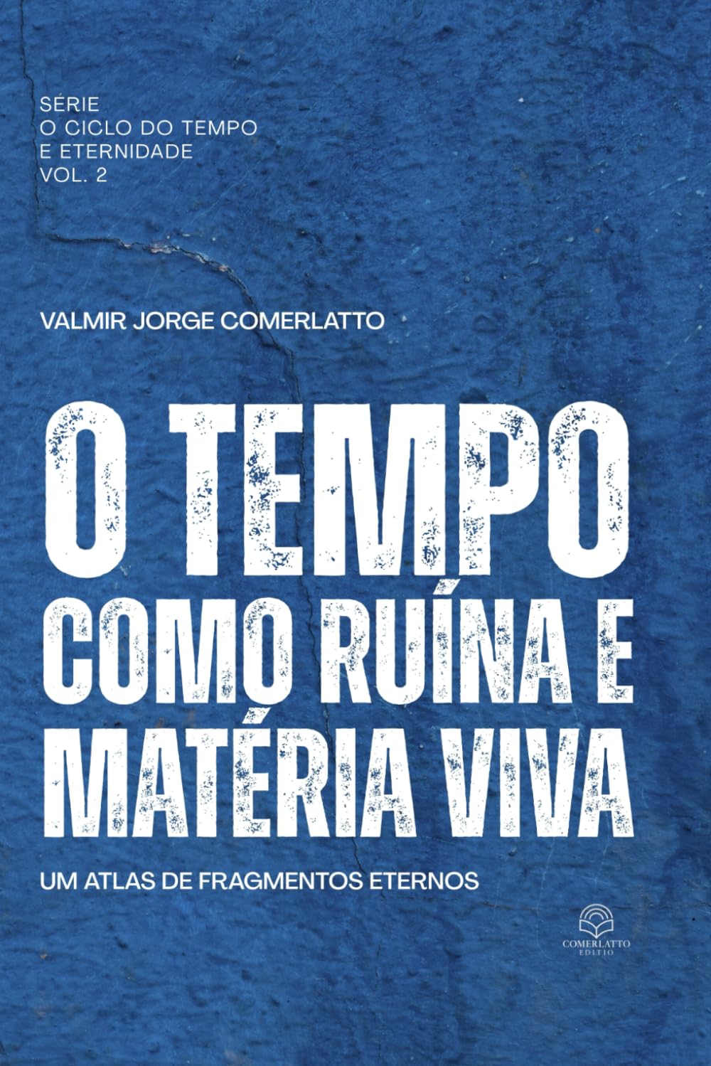 O TEMPO COMO RUÍNA E MATÉRIA VIVA: Um atlas de fragmentos eternos (Coleção Comerlatto Edition — Obras de Filosofia, Teologia e Espírito)