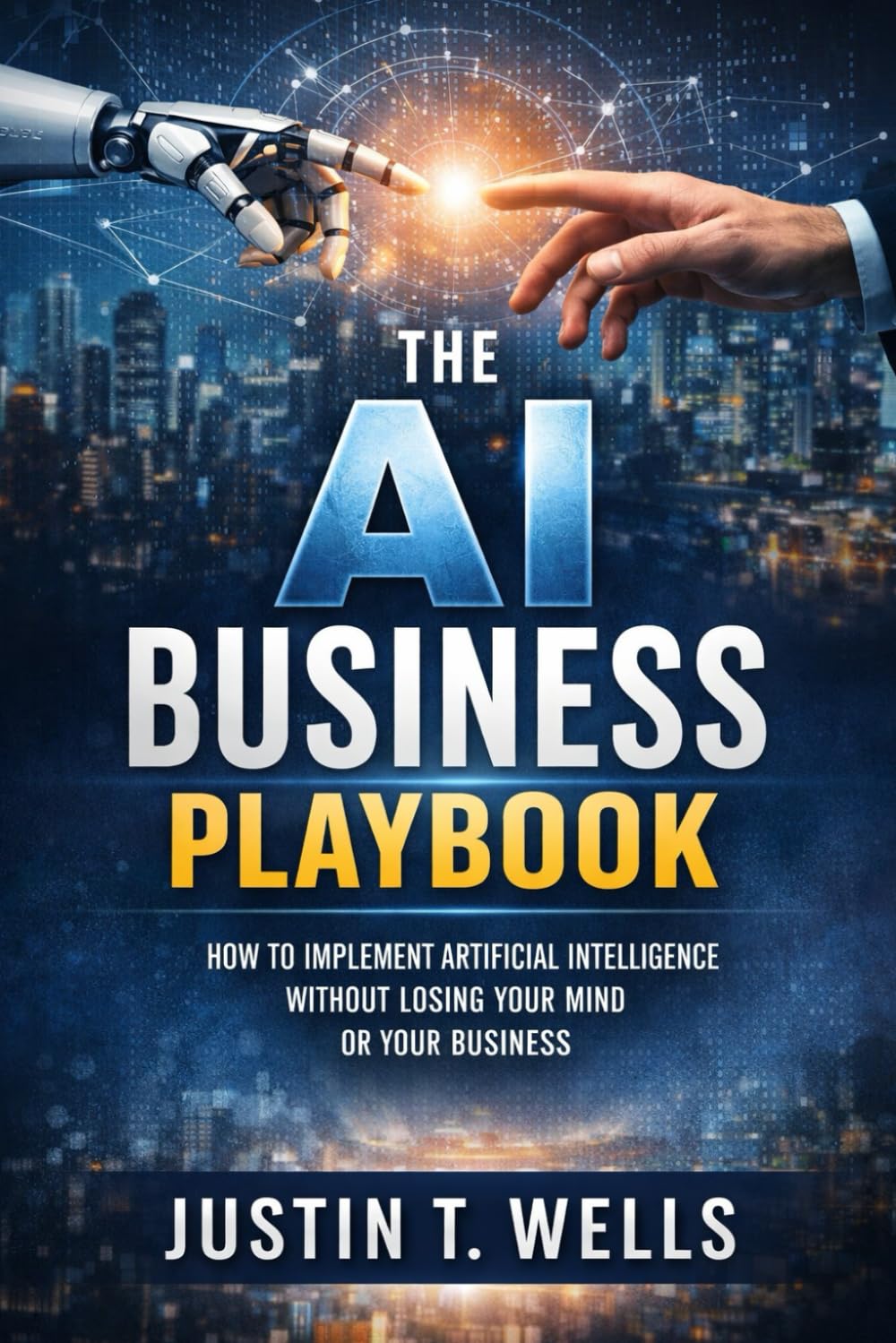 The AI Business Playbook: How to Implement Artificial Intelligence without Losing Your Mind or Your Business