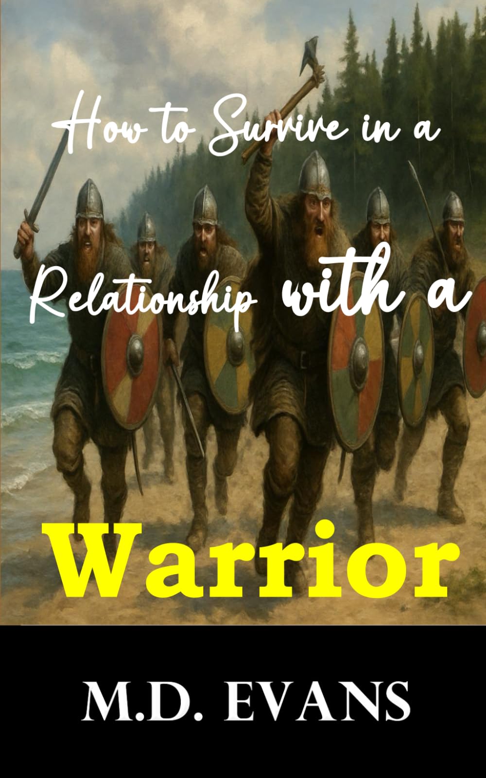 How to Survive in a Relationship with a Warrior: Practical Advice for Understanding, Communicating, and Thriving in a Relationship with a Warrior