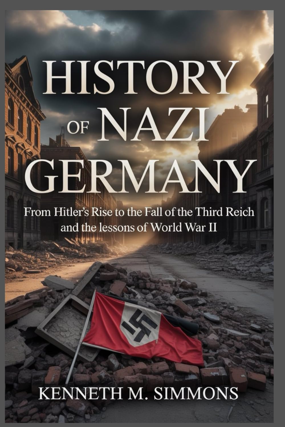 History of Nazi Germany: From Hitler’s Rise to the Fall of the Third Reich and the Lessons of World War II