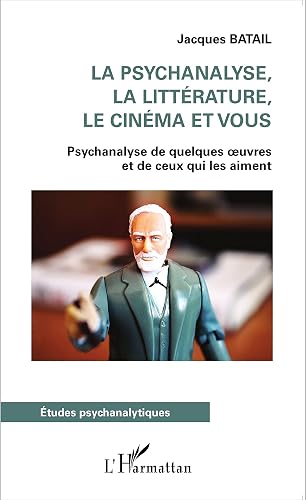 La psychanalyse, la littérature, le cinéma et vous: Psychanalyse de quelques oeuvres et de ceux qui les aiment