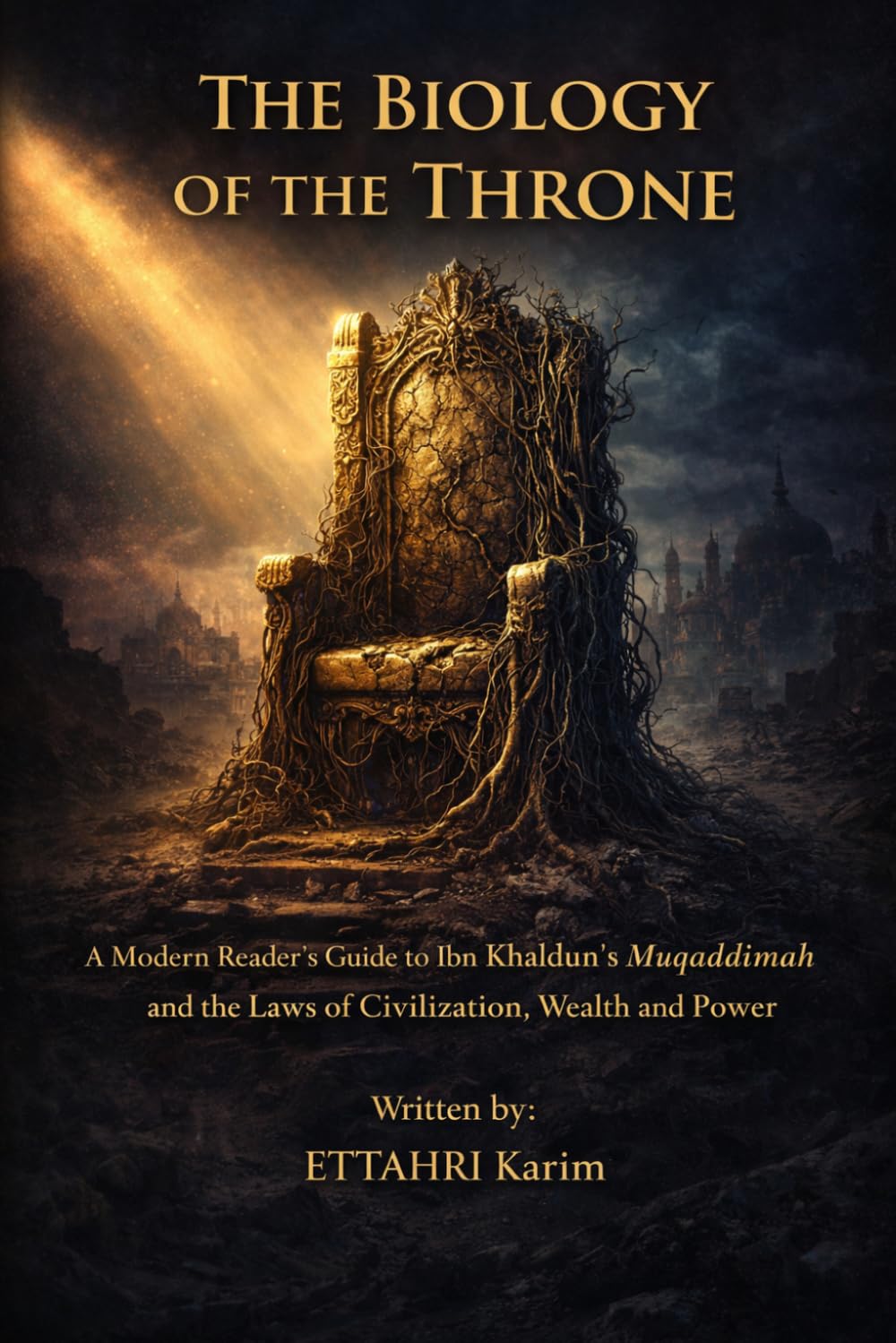 THE BIOLOGY OF THE THRONE: A Modern Reader's Guide to Ibn Khaldun’s Muqaddimah and the Laws of Civilization, Wealth and Power