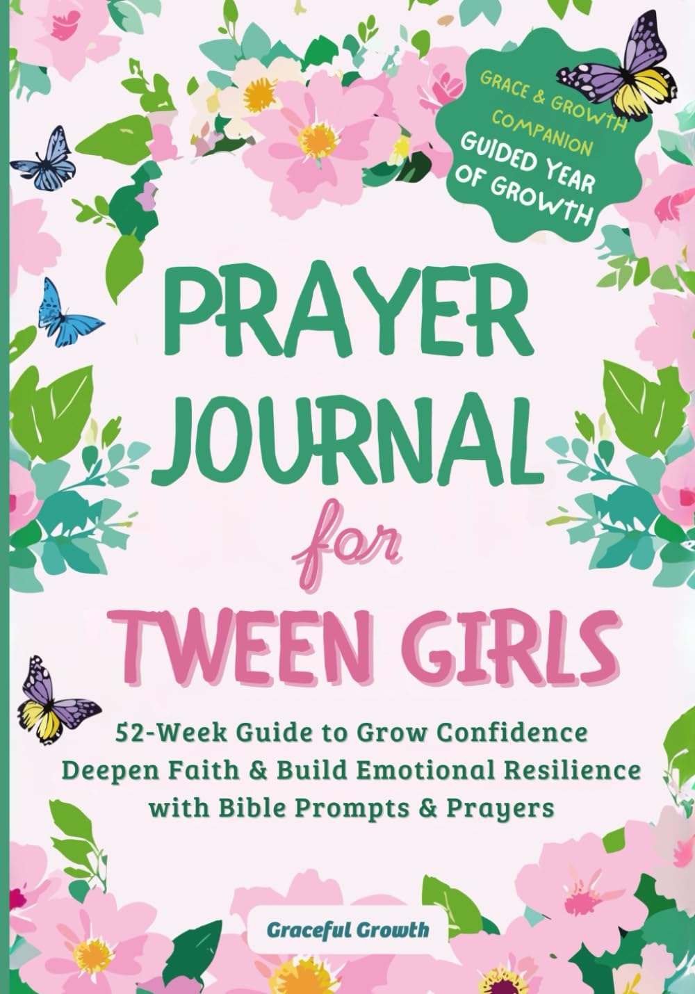 Prayer Journal for Tween Girls: Grace & Growth Companion: 52-Week Guide to Grow Confidence, Deepen Faith & Build Emotional Resilience with Bible Prompts & Prayers