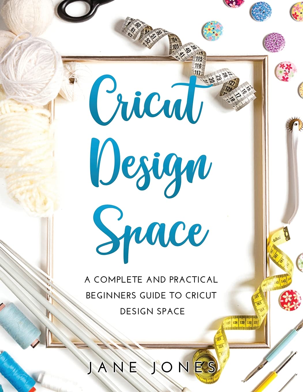 Cricut Design Space: A Complete and Practical Beginners Guide to Cricut Design Space