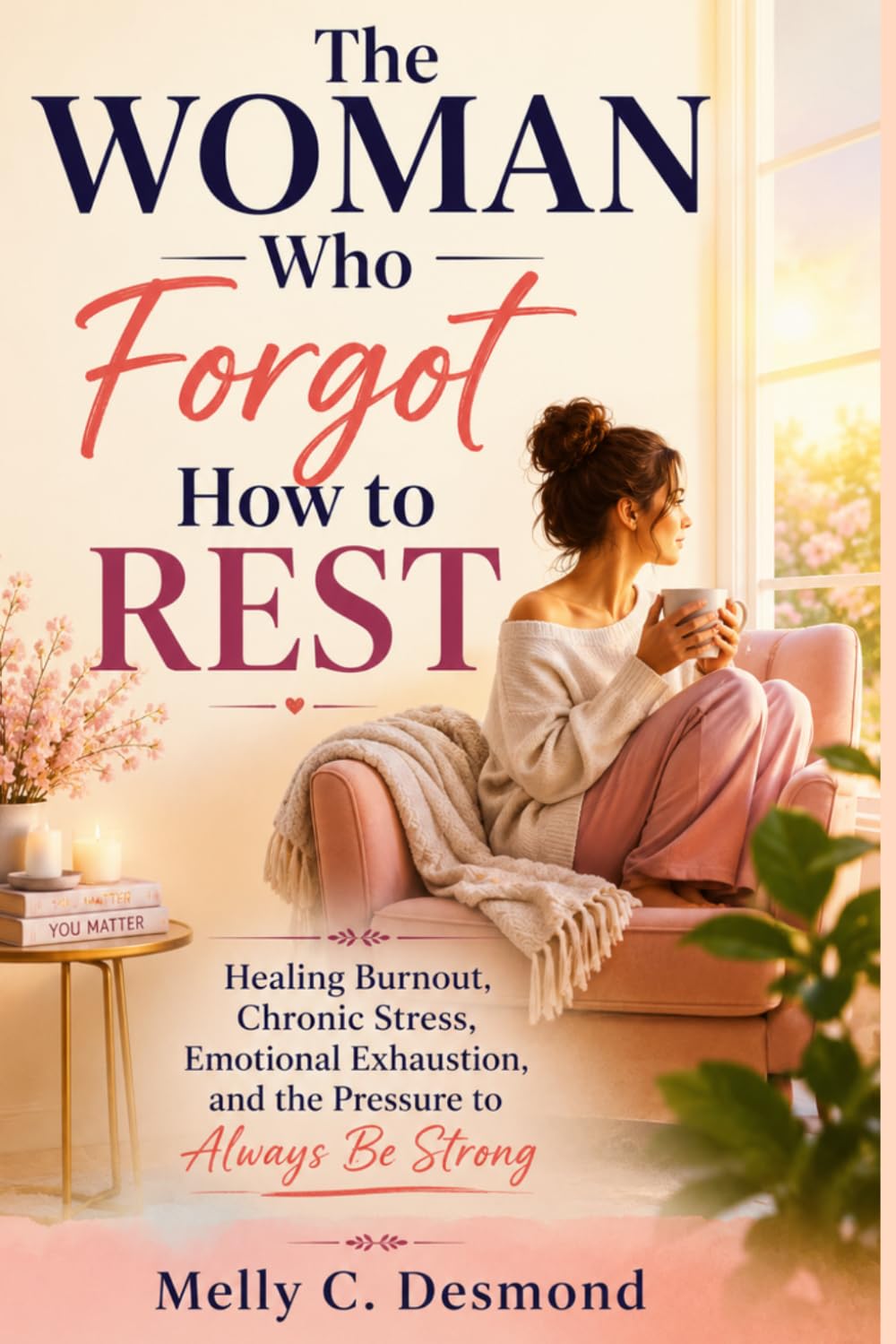 The Woman Who Forgot How to Rest: Healing Burnout, Chronic Stress, Emotional Exhaustion, and the Pressure to Always Be Strong