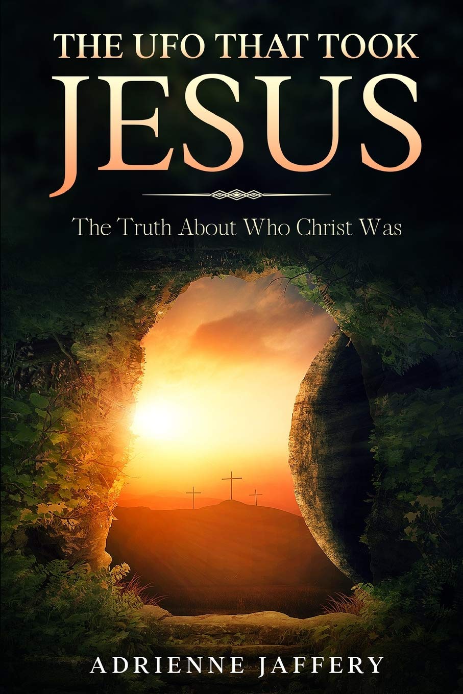The UFO That Took Jesus: The Truth About Who Christ Was