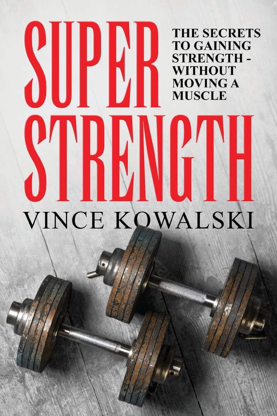 Super Strength: The Secret to Gaining Strength - Without Moving a Muscle: Volume 4 (The Bigger Leaner Stronger Muscle Series)