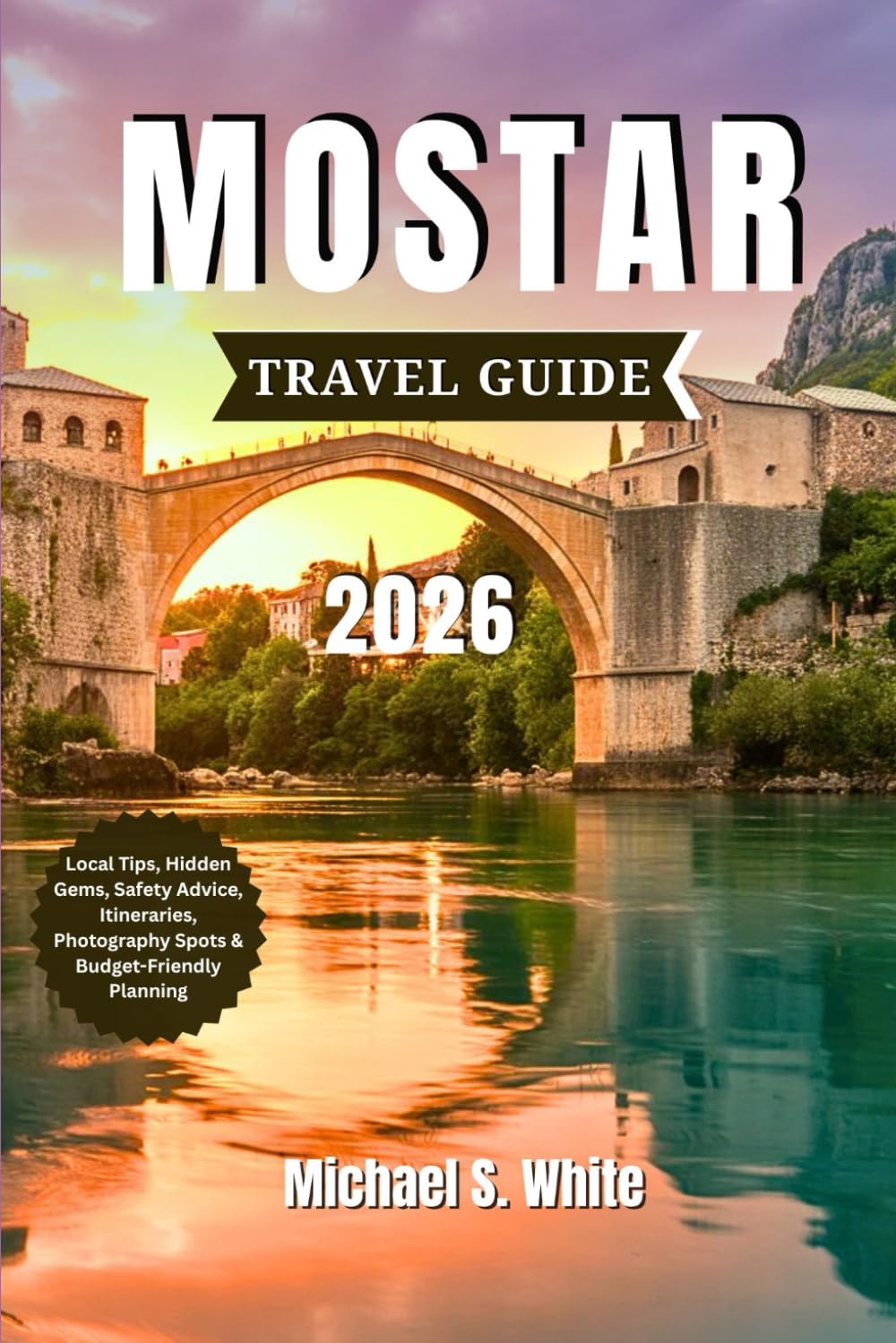 MOSTAR TRAVEL GUIDE 2026: Local Tips, Hiking trail, Hidden Gems, Safety Advice, Itineraries, Photography Spots & Budget-Friendly Planning
