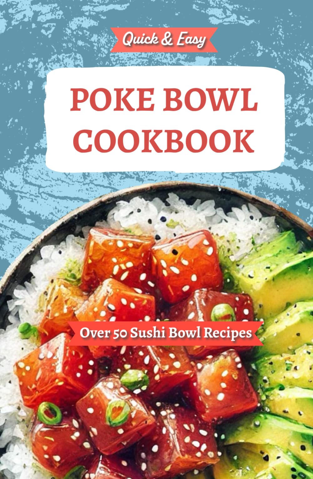 Quick & Easy Poke Bowl Cookbook - Over 50 Sushi Bowl Recipes: Featuring Traditional Hawaiian Food, Raw Fish Dishes, Island Flavors, and Modern ...
